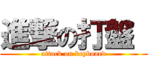 進撃の打盤  (attack on keyboard)