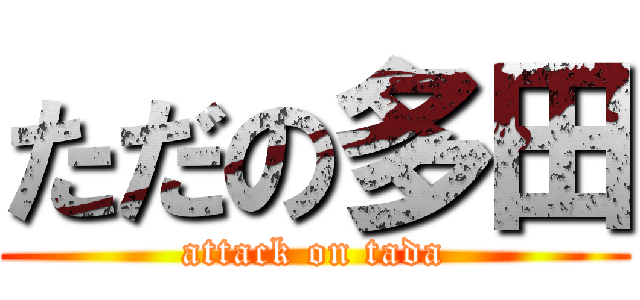 ただの多田 (attack on tada)