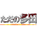 ただの多田 (attack on tada)