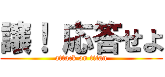 譲！ 応答せよ (attack on titan)