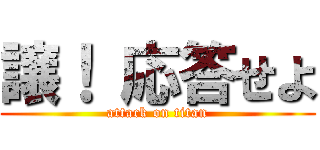譲！ 応答せよ (attack on titan)