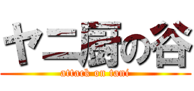 ヤニ厨の谷 (attack on tani)