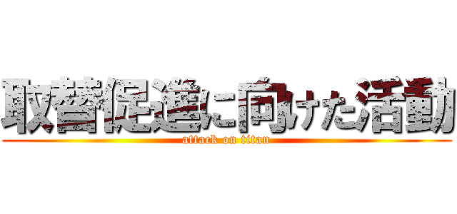 取替促進に向けた活動 (attack on titan)