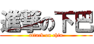進撃の下巴 (attack on chin)