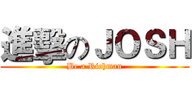 進擊のＪＯＳＨ (Be a Richman)