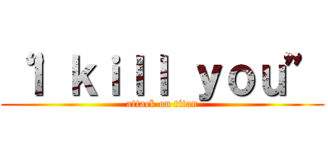 “Ｉ ｋｉｌｌ ｙｏｕ” (attack on titan)