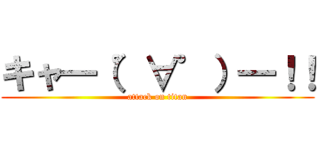 キャ━（゜∀゜）━！！ (attack on titan)