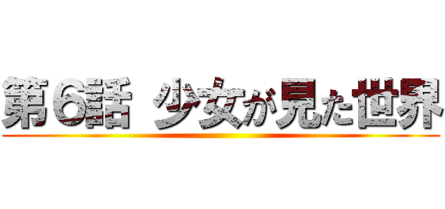 第６話 少女が見た世界 ()