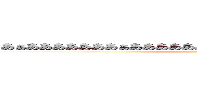 あぁあああああああぁあああああああぁあああああああぁああああああ (何だこいつ)