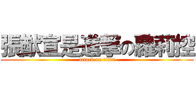 張猷宣是進撃の蘿莉控 (attack on titan)