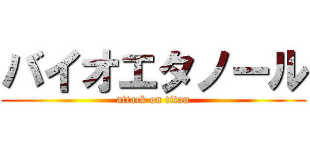 バイオエタノール (attack on titan)