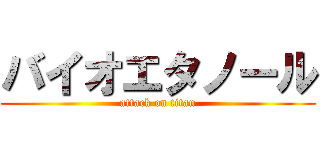 バイオエタノール (attack on titan)