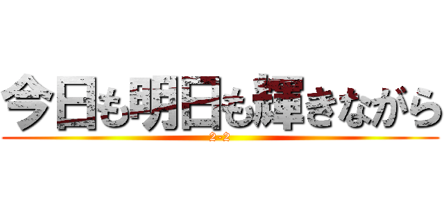 今日も明日も輝きながら (2-2)