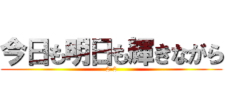 今日も明日も輝きながら (2-2)