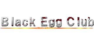 Ｂｌａｃｋ Ｅｇｇ Ｃｌｕｂ (attack on bedroom)