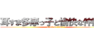 耳すま多摩っ子と愉快な仲間達 (attack on titan)