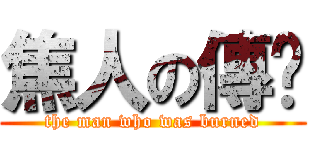 焦人の傳說 (the man who was burned)