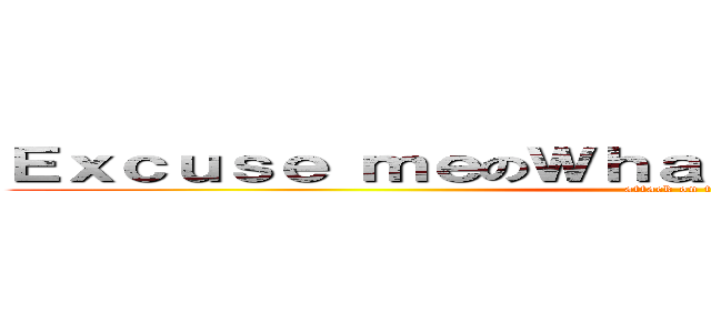 Ｅｘｃｕｓｅ ｍｅのＷｈａｔ ｓｈｏｕｌｄ Ｉ ｄｏ？ (attack on titan)