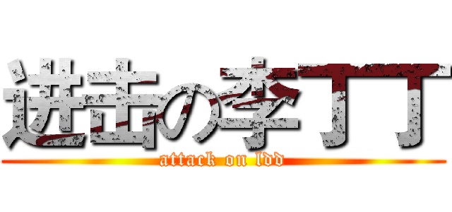 进击の李丁丁 (attack on ldd)