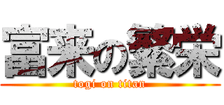 富来の繁栄 (togi on titan)