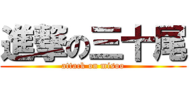 進撃の三十尾 (attack on misoo)