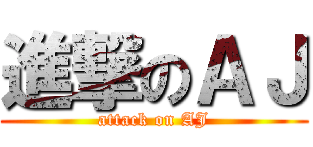 進撃のＡＪ (attack on AJ)