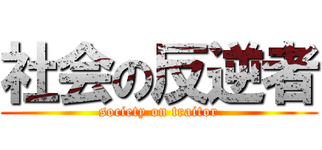 社会の反逆者 (society on traitor)