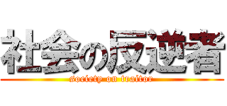 社会の反逆者 (society on traitor)