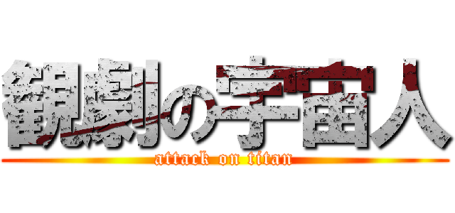 観劇の宇宙人 (attack on titan)