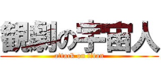 観劇の宇宙人 (attack on titan)