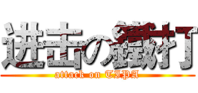 进击の鐵打 (attack on TIPA)