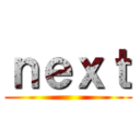 ｎｅｘｔ ()