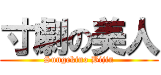 寸劇の美人 (Sungekino Bijin)