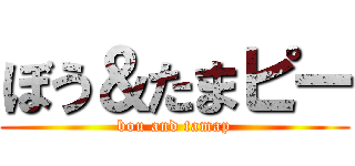 ぼう＆たまピー (bou and tamap)