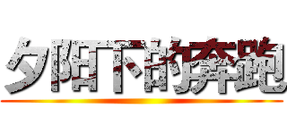 夕阳下的奔跑 ()