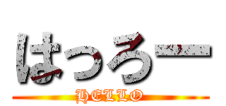 はっろー (HELLO)