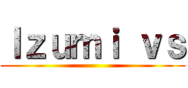 Ｉｚｕｍｉ ｖｓ ()