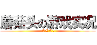 蘑菇头の游戏实况 (喜欢就订阅吧！！！)