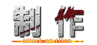 制 作 (attack on titan)