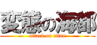 変態の海都 (attack on titan)