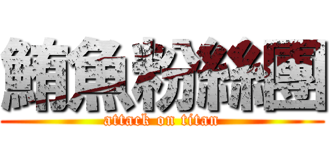 鮪魚粉絲團 (attack on titan)