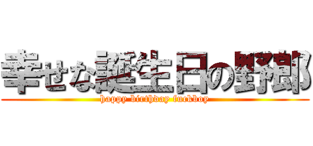 幸せな誕生日の野郎 (happy birthday fuckboy)