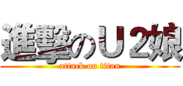 進擊のＵ２娘 (attack on titan)