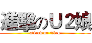 進擊のＵ２娘 (attack on titan)