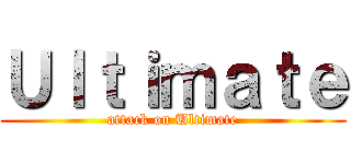Ｕｌｔｉｍａｔｅ (attack on Ultimate)