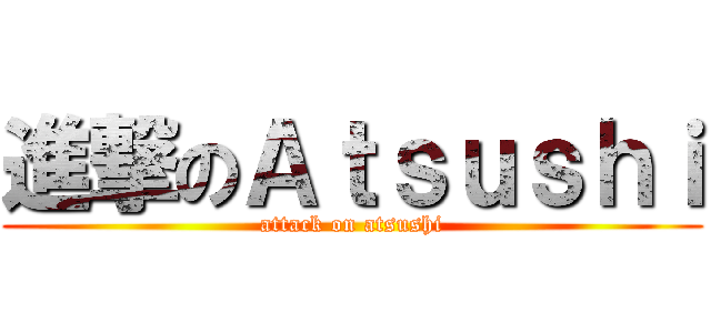 進撃のＡｔｓｕｓｈｉ (attack on atsushi)