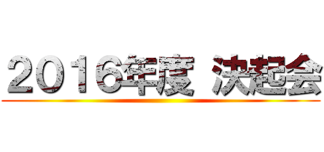 ２０１６年度 決起会 ()