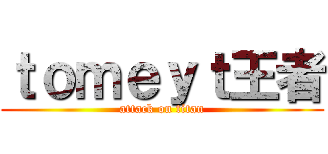 ｔｏｍｅｙｔ王者 (attack on titan)