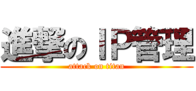 進撃のＩＰ管理 (attack on titan)