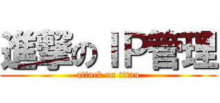 進撃のＩＰ管理 (attack on titan)